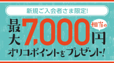 新規ご入会者さま限定！最大7,000円相当のオリコポイントプレゼント！