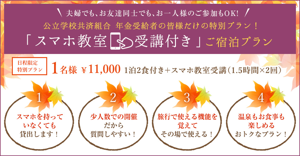 年金受給者だけの特別プラン！　「スマホ教室受講付き」ご宿泊プラン　日程限定特別プラン
1泊2食付き＋スマホ教室受講（1.5時間×2回）　￥11,000　